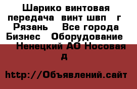 Шарико винтовая передача, винт швп .(г. Рязань) - Все города Бизнес » Оборудование   . Ненецкий АО,Носовая д.